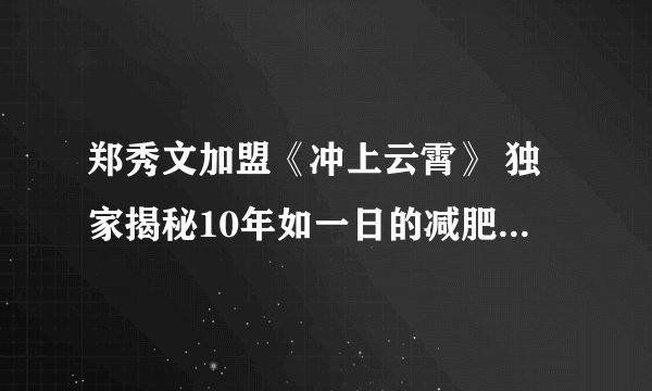郑秀文加盟《冲上云霄》 独家揭秘10年如一日的减肥瘦身方法