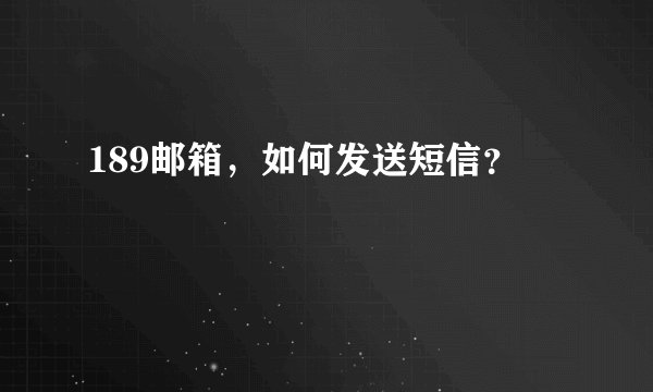 189邮箱，如何发送短信？
