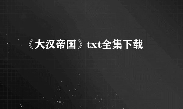 《大汉帝国》txt全集下载