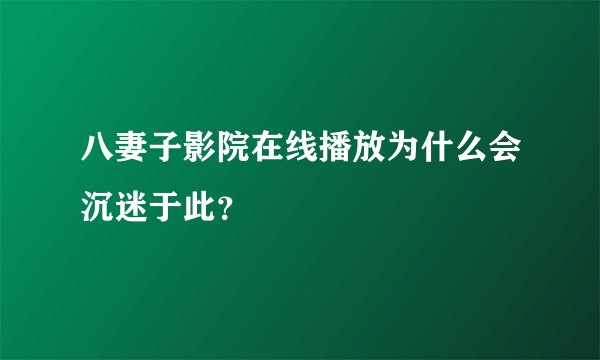 八妻子影院在线播放为什么会沉迷于此？