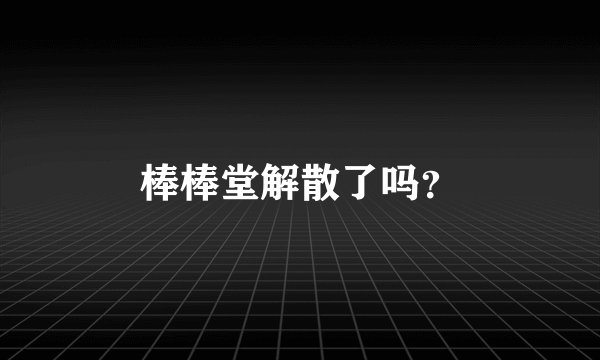 棒棒堂解散了吗?