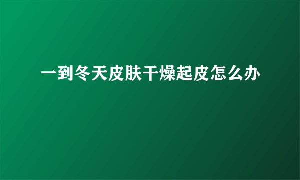一到冬天皮肤干燥起皮怎么办