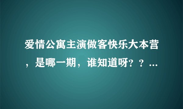 爱情公寓主演做客快乐大本营，是哪一期，谁知道呀？？？快告诉我