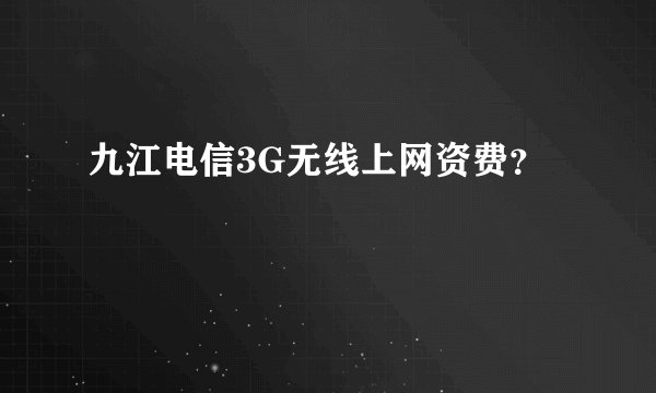 九江电信3G无线上网资费？