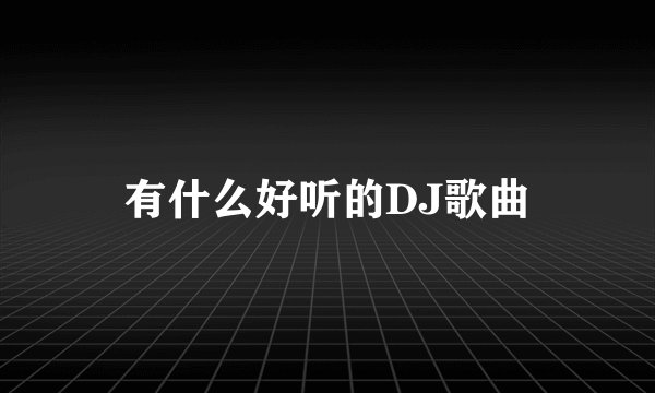 有什么好听的DJ歌曲