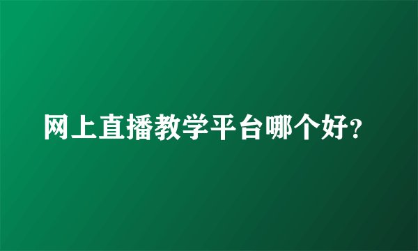 网上直播教学平台哪个好？