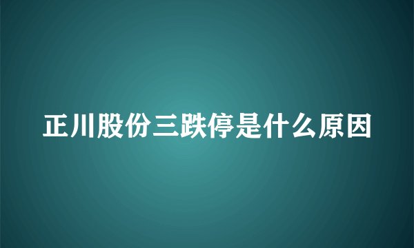 正川股份三跌停是什么原因