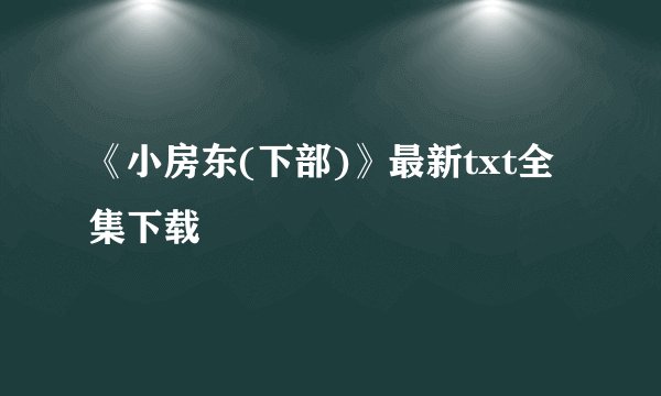 《小房东(下部)》最新txt全集下载