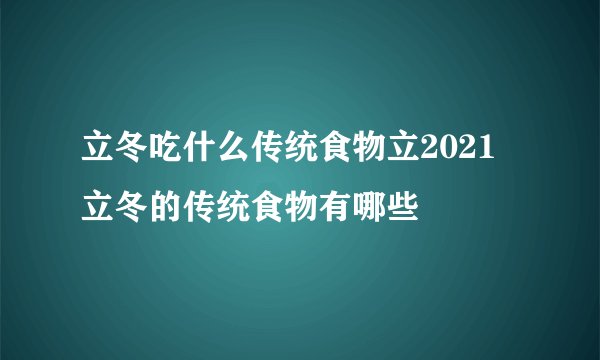 立冬吃什么传统食物立2021 立冬的传统食物有哪些