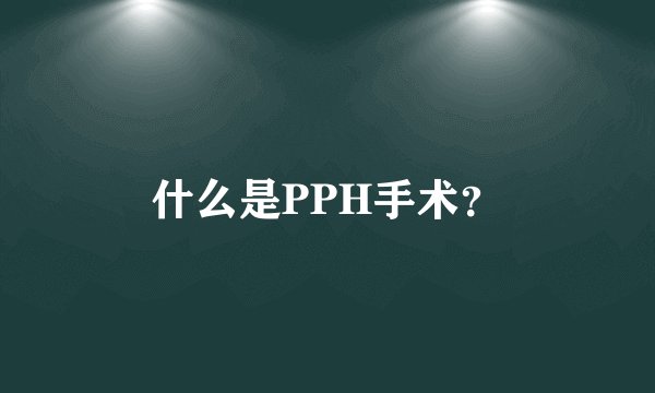 什么是PPH手术?