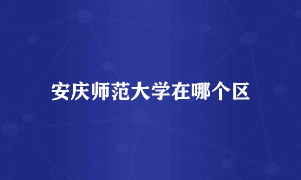 安庆师范大学在哪个区