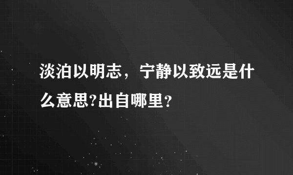 淡泊以明志，宁静以致远是什么意思?出自哪里？