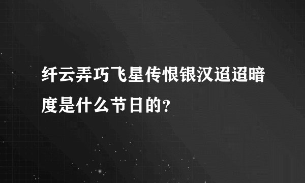 纤云弄巧飞星传恨银汉迢迢暗度是什么节日的？
