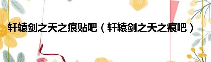 轩辕剑之天之痕贴吧（轩辕剑之天之痕吧）