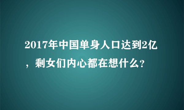 2017年中国单身人口达到2亿，剩女们内心都在想什么？