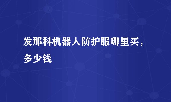 发那科机器人防护服哪里买，多少钱