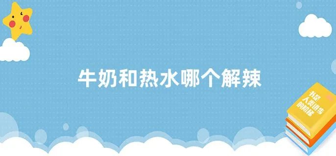 牛奶和热水哪个解辣