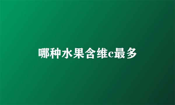 哪种水果含维c最多