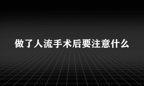 做了人流手术后要注意什么