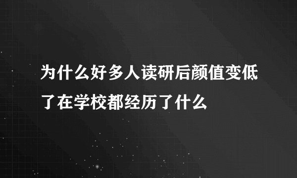 为什么好多人读研后颜值变低了在学校都经历了什么