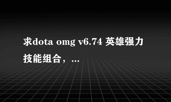 求dota omg v6.74 英雄强力技能组合，请注明首先自选的英雄和配备的技能，阴霸点的最好