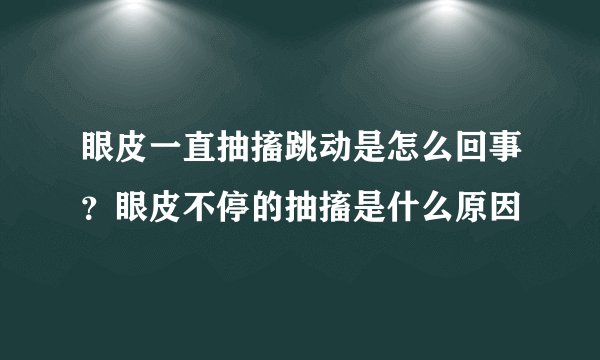 眼皮一直抽搐跳动是怎么回事？眼皮不停的抽搐是什么原因