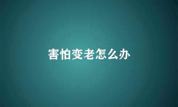害怕变老怎么办