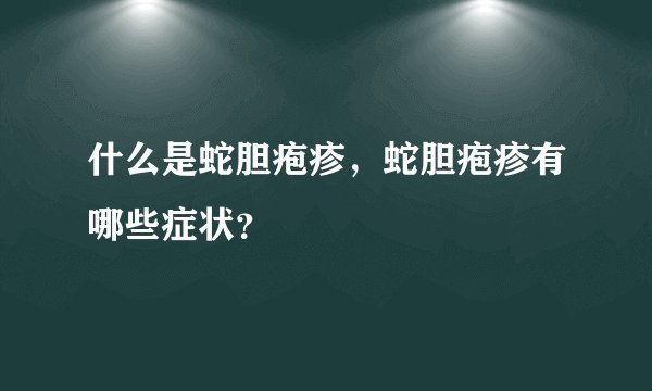 什么是蛇胆疱疹，蛇胆疱疹有哪些症状？