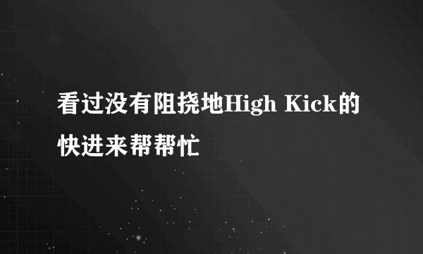 看过没有阻挠地High Kick的快进来帮帮忙