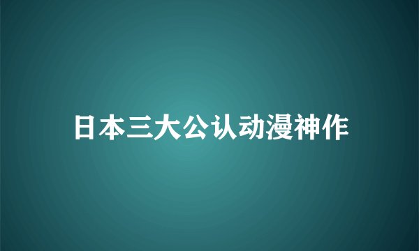 日本三大公认动漫神作