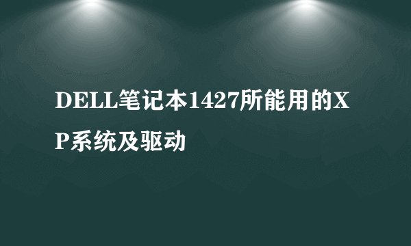DELL笔记本1427所能用的XP系统及驱动