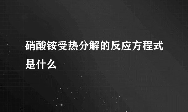 硝酸铵受热分解的反应方程式是什么