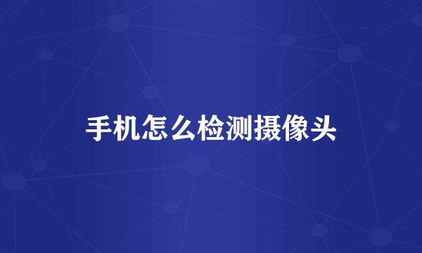 手机怎么检测摄像头