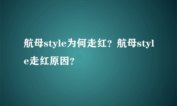 航母style为何走红？航母style走红原因？
