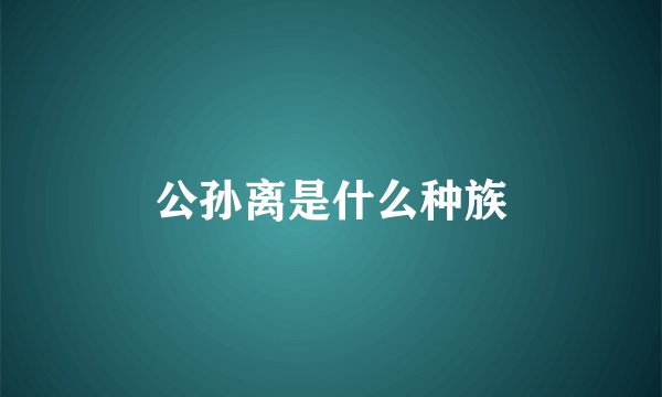 公孙离是什么种族