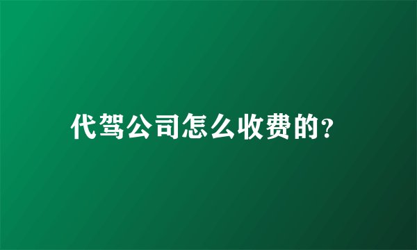 代驾公司怎么收费的？