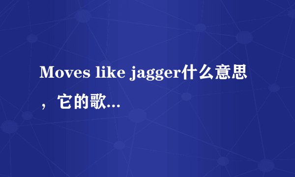 Moves like jagger什么意思,它的歌词又是什么意思