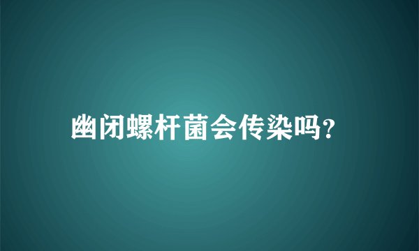 幽闭螺杆菌会传染吗？