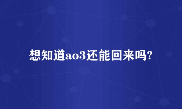 想知道ao3还能回来吗?