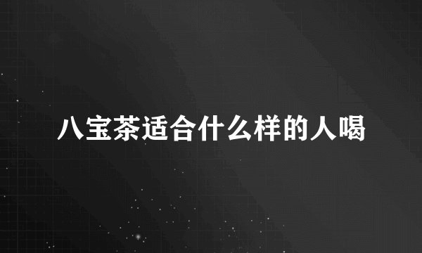八宝茶适合什么样的人喝