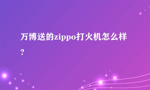 万博送的zippo打火机怎么样？