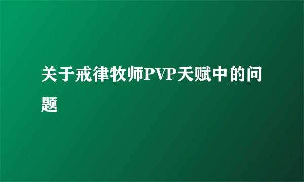 关于戒律牧师PVP天赋中的问题