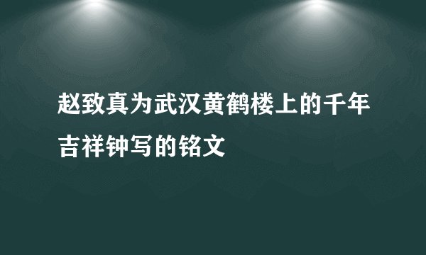 赵致真为武汉黄鹤楼上的千年吉祥钟写的铭文