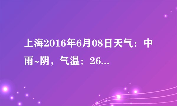 上海2016年6月08日天气：中雨~阴，气温：26℃~21℃