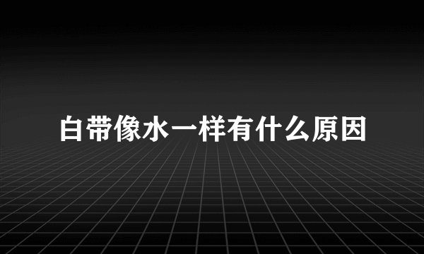 白带像水一样有什么原因