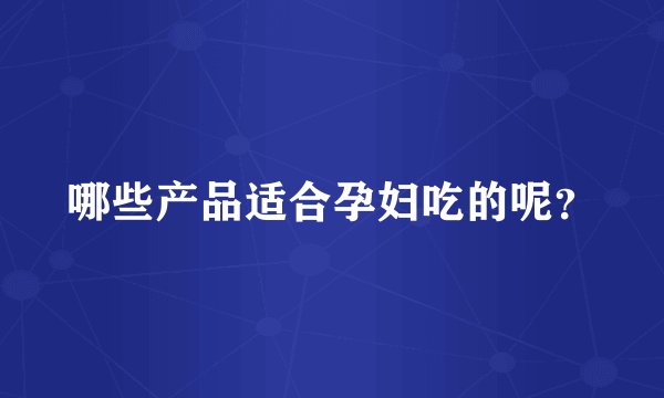 哪些产品适合孕妇吃的呢？