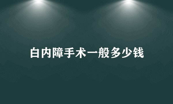 白内障手术一般多少钱
