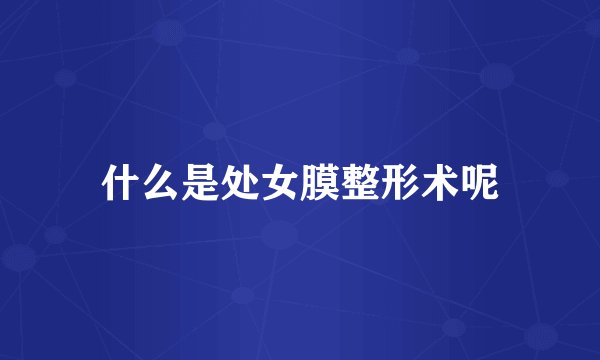 什么是处女膜整形术呢