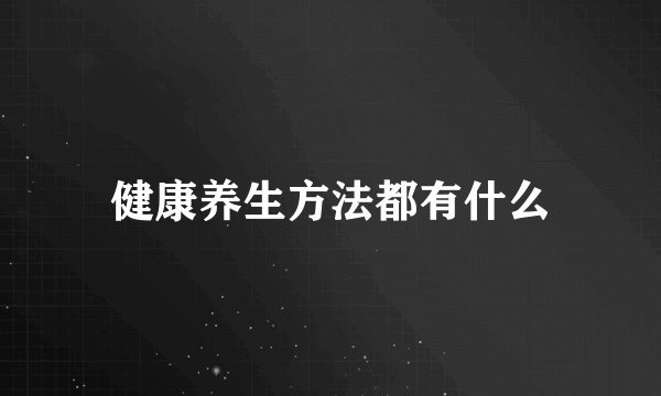 健康养生方法都有什么