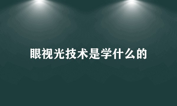眼视光技术是学什么的
